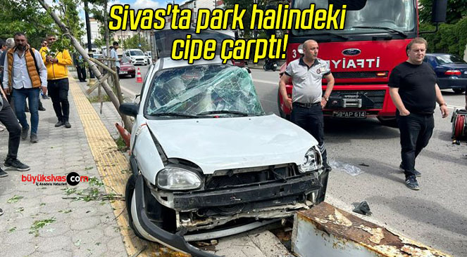 Sivas’ta park halindeki cipe çarpan otomobildeki iki kişi yaralandı! 