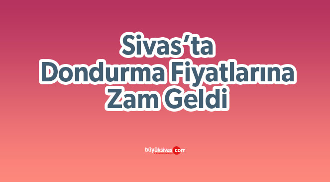 Sivas’ta dondurma yalamanın maliyeti arttı