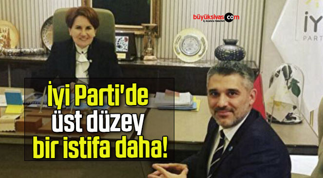 İyi Parti’de üst düzey bir istifa daha!