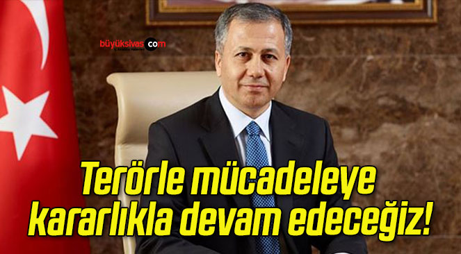 Terörle mücadeleye kararlıkla devam edeceğiz!