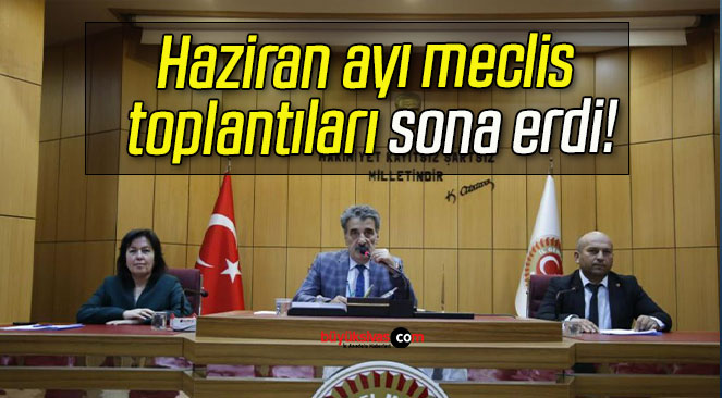Haziran ayı meclis toplantıları sona erdi!