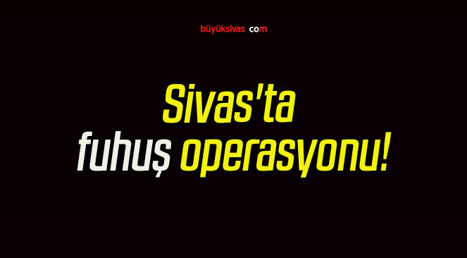 Sivas’ta fuhuş operasyonu!