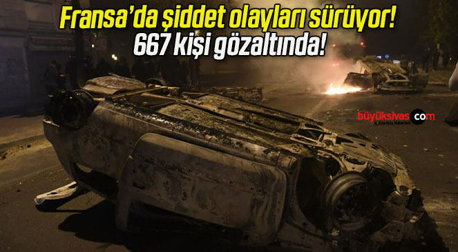 Fransa’da şiddet olayları sürüyor! 667 kişi gözaltında!