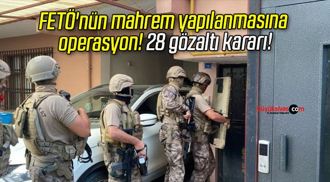 FETÖ’nün mahrem yapılanmasına operasyon! 28 gözaltı kararı!
