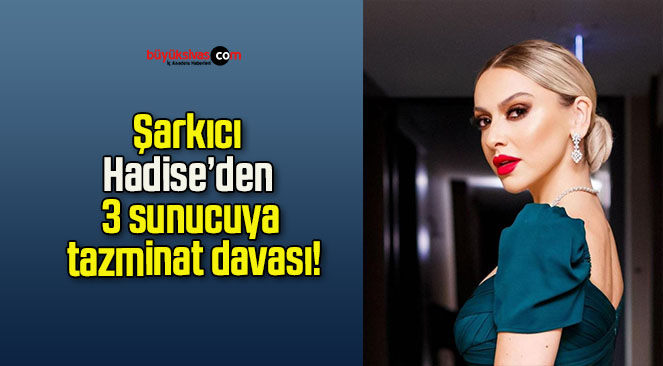 Şarkıcı Hadise’den 3 sunucuya tazminat davası!