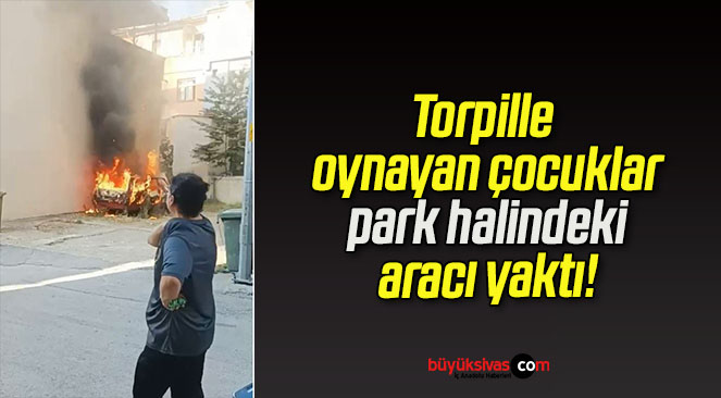 Torpille oynayan çocuklar park halindeki aracı yaktı!