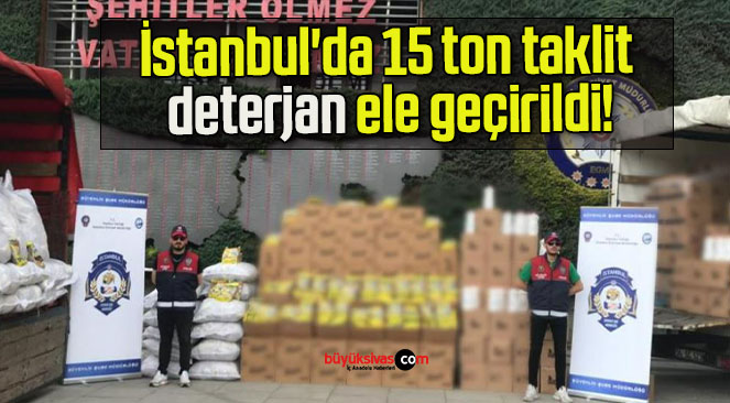 İstanbul’da 15 ton taklit deterjan ele geçirildi!