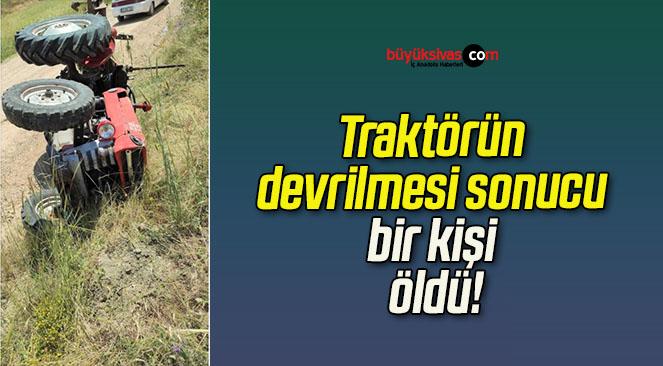Traktörün devrilmesi sonucu bir kişi öldü!