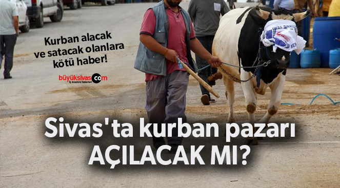 Sivas’ta kurban pazarı açılacak mı? İşte cevabı
