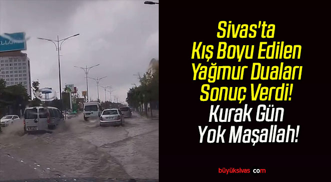 Sivas’ta Kış Boyu Edilen Yağmur Duaları Sonuç Verdi! Kurak Gün Yok Maşallah!