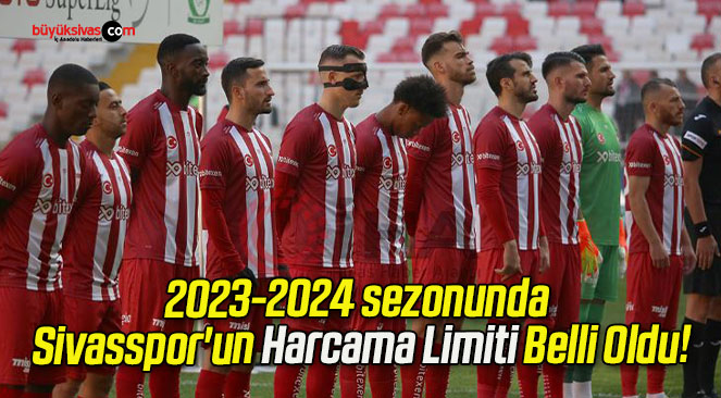 2023-2024 sezonunda Sivasspor’un Harcama Limiti Belli Oldu!