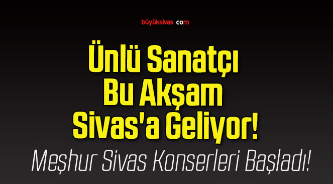 Ünlü Sanatçı Bu Akşam Sivas’a Geliyor!