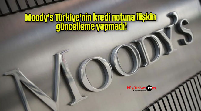 Moody’s Türkiye’nin kredi notuna ilişkin güncelleme yapmadı!