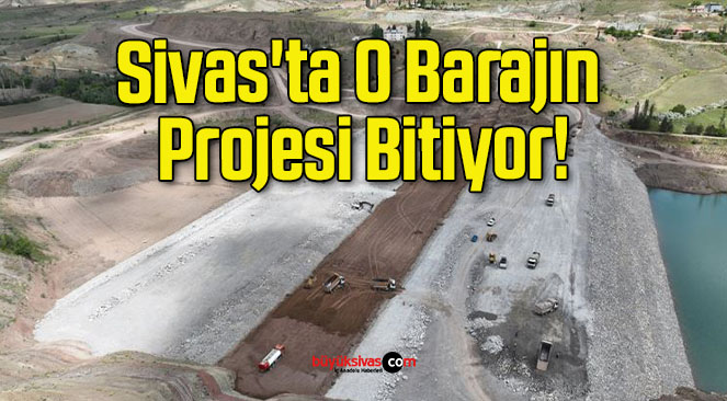 Sivas’ta O Barajın Projesi Bitiyor!