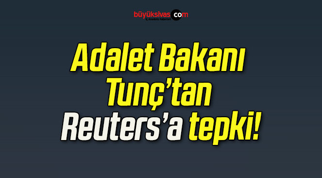 Adalet Bakanı Tunç’tan Reuters’a tepki!