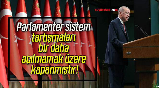 Parlamenter sistem tartışmaları bir daha açılmamak üzere kapanmıştır!