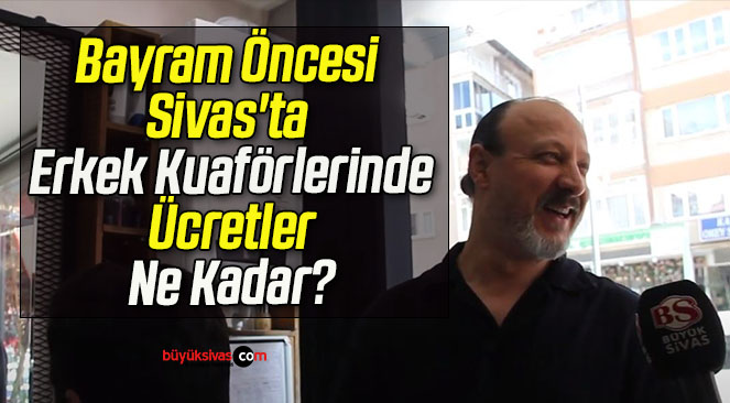 Bayram Öncesi Sivas’ta Erkek Kuaförlerinde Ücretler Ne Kadar?