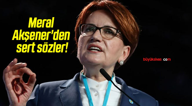Meral Akşener’den sert sözler!