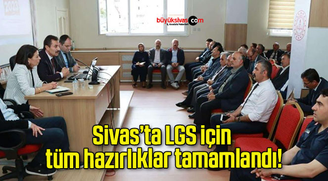 Sivas’ta LGS için tüm hazırlıklar tamamlandı!