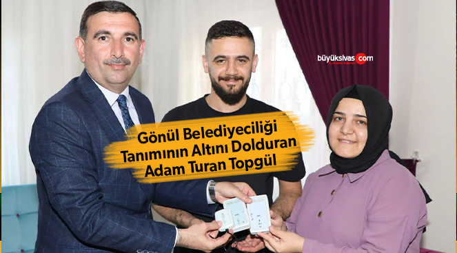 Gönül Belediyeciliği eşittir Sivas Belediye Başkanvekili Turan Topgül
