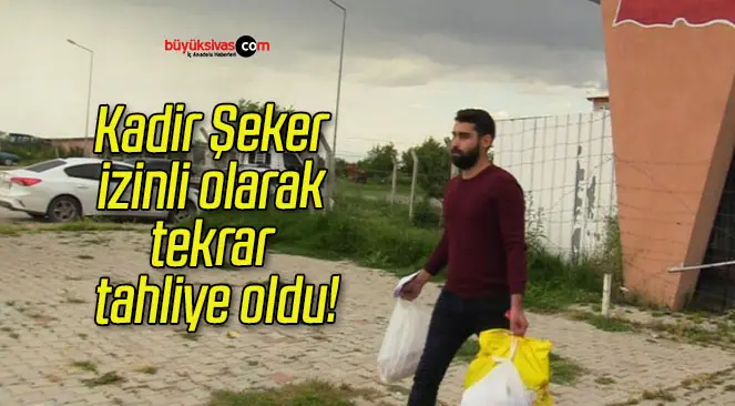 Kadir Şeker izinli olarak tekrar tahliye oldu!