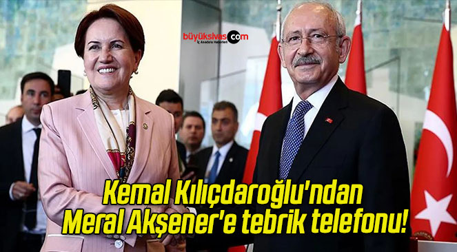 Kemal Kılıçdaroğlu’ndan Meral Akşener’e tebrik telefonu!