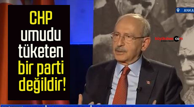 CHP umudu tüketen bir parti değildir!