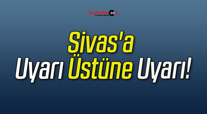 Sivas’a Uyarı Üstüne Uyarı!