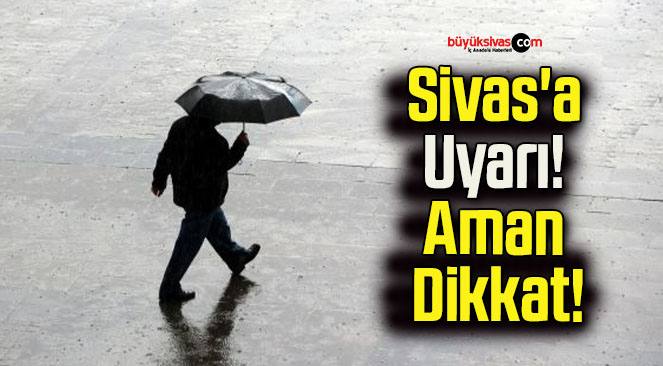 Sivas’a Uyarı! Aman Dikkat!