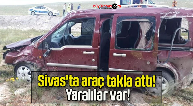 Sivas’ta araç takla attı! Yaralılar var!