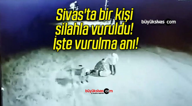 Sivas’ta bir kişi silahla vuruldu! İşte vurulma anı!