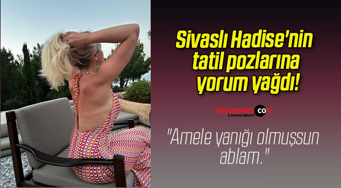Sivaslı Hadise’nin tatil pozlarına yorum yağdı!