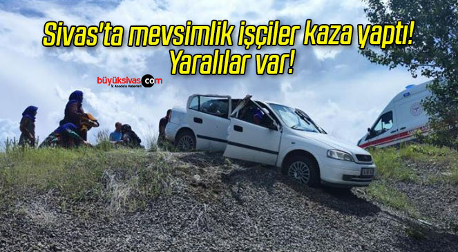 Sivas’ta mevsimlik işçiler kaza yaptı! Yaralılar var!