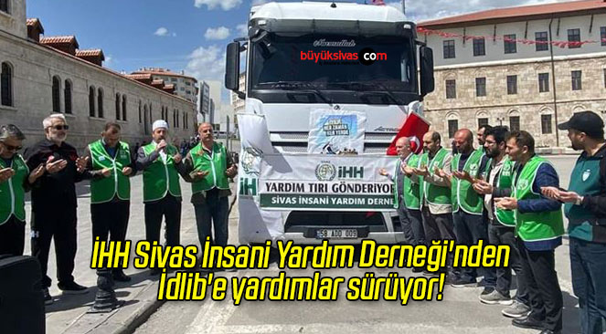 İHH Sivas İnsani Yardım Derneği’nden İdlib’e yardımlar sürüyor! 