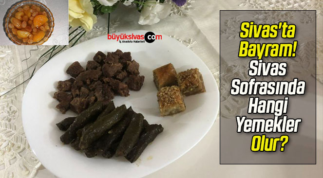 Sivas’ta Bayram! Sivas Sofrasında Hangi Yemekler Olur?