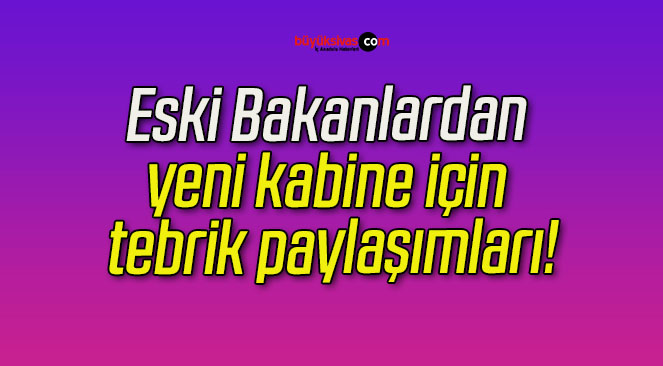 Eski Bakanlardan yeni kabine için tebrik paylaşımları!