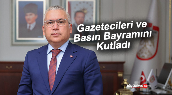 Sivas Valisi Şimşek’ten “Gazeteciler ve Basın Bayramı” mesajı