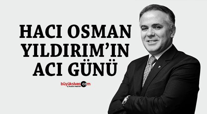 TOBB Genel İdare Kurulu Üyesi Hacı Osman Yıldırım’ın Acı Günü