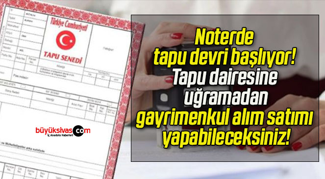 Noterde tapu devri başlıyor! Tapu dairesine uğramadan gayrimenkul alım satımı yapabileceksiniz!