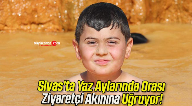 Sivas’ta Yaz Aylarında Orası Ziyaretçi Akınına Uğruyor!