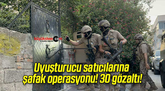 Uyuşturucu satıcılarına şafak operasyonu! 30 gözaltı!