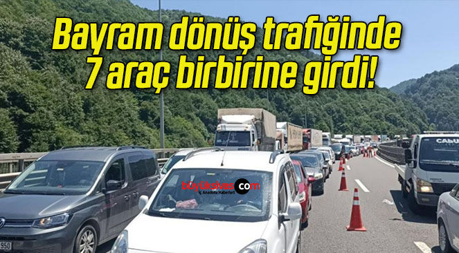 Bayram dönüş trafiğinde 7 araç birbirine girdi!