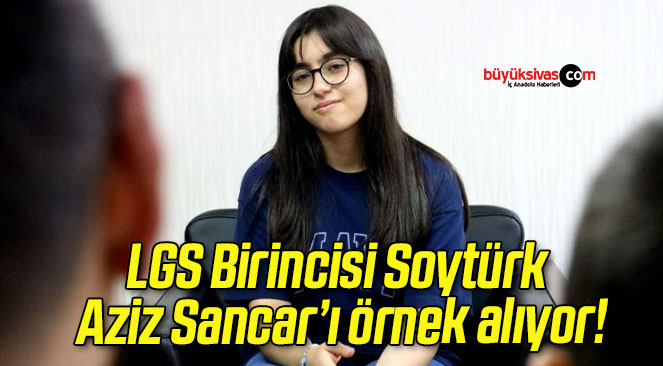 LGS Birincisi Soytürk Aziz Sancar’ı örnek alıyor!