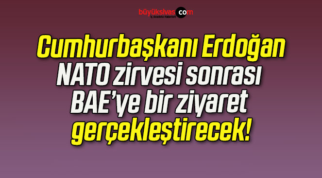 Cumhurbaşkanı Erdoğan, NATO zirvesi sonrası BAE’ye bir ziyaret gerçekleştirecek!