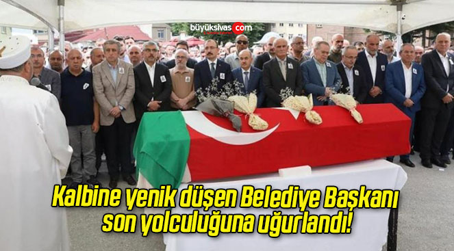 Kalbine yenik düşen Belediye Başkanı son yolculuğuna uğurlandı!