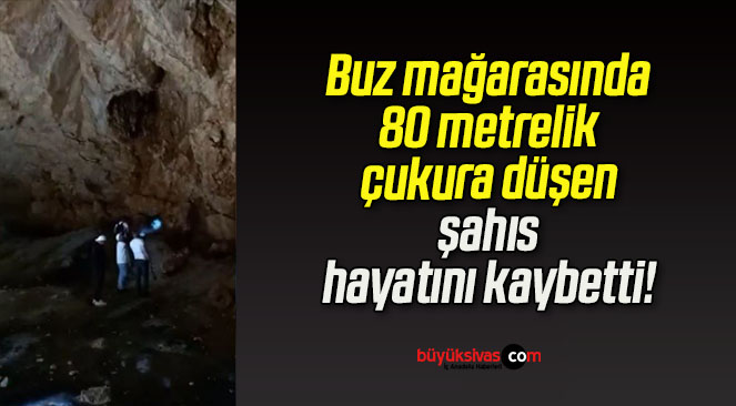 Buz mağarasında 80 metrelik çukura düşen şahıs hayatını kaybetti