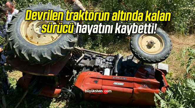 Devrilen traktörün altında kalan sürücü hayatını kaybetti!
