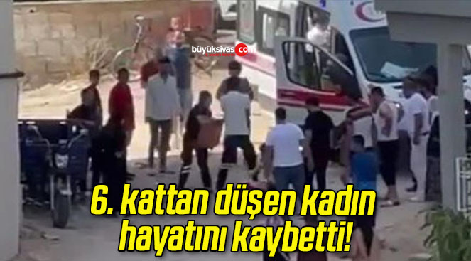 6. kattan düşen kadın hayatını kaybetti!