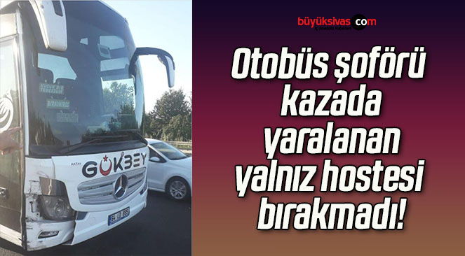 Otobüs şoförü kazada yaralanan yalnız hostesi bırakmadı!