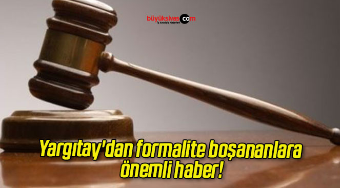 Yargıtay’dan formalite boşananlara önemli haber!